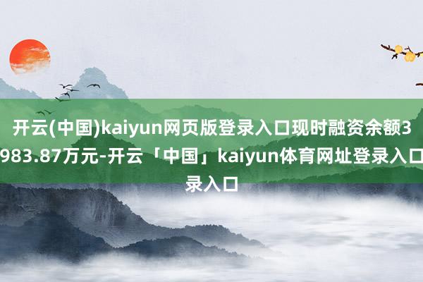 开云(中国)kaiyun网页版登录入口现时融资余额3983.87万元-开云「中国」kaiyun体育网址登录入口