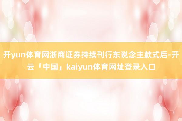 开yun体育网浙商证券持续刊行东说念主款式后-开云「中国」kaiyun体育网址登录入口