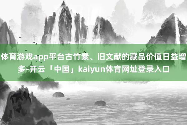 体育游戏app平台古竹素、旧文献的藏品价值日益增多-开云「中国」kaiyun体育网址登录入口