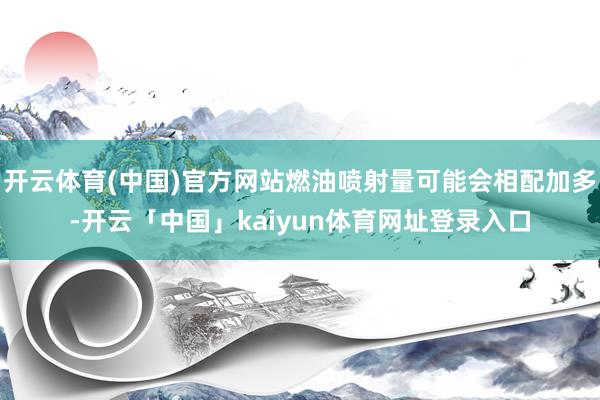 开云体育(中国)官方网站燃油喷射量可能会相配加多-开云「中国」kaiyun体育网址登录入口
