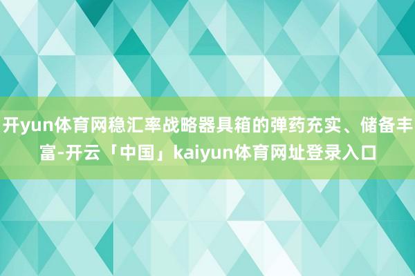 开yun体育网稳汇率战略器具箱的弹药充实、储备丰富-开云「中国」kaiyun体育网址登录入口