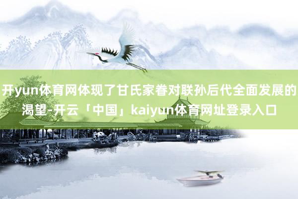 开yun体育网体现了甘氏家眷对联孙后代全面发展的渴望-开云「中国」kaiyun体育网址登录入口