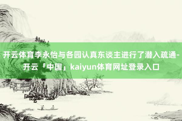 开云体育李永怡与各园认真东谈主进行了潜入疏通-开云「中国」kaiyun体育网址登录入口