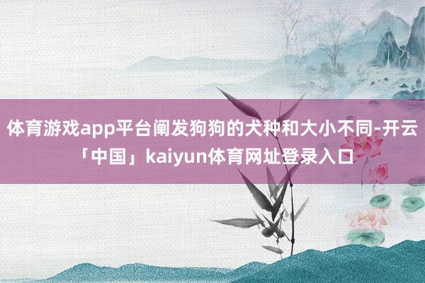 体育游戏app平台阐发狗狗的犬种和大小不同-开云「中国」kaiyun体育网址登录入口