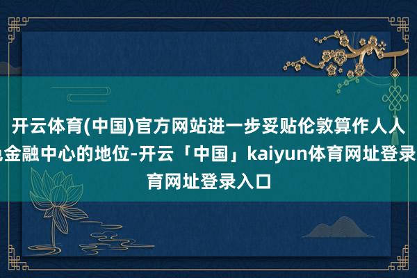 开云体育(中国)官方网站进一步妥贴伦敦算作人人绿色金融中心的地位-开云「中国」kaiyun体育网址登录入口