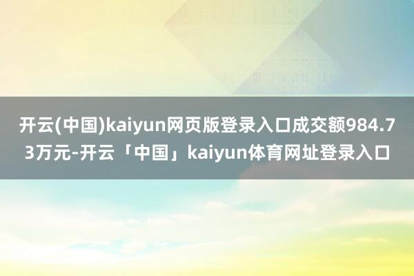 开云(中国)kaiyun网页版登录入口成交额984.73万元-开云「中国」kaiyun体育网址登录入口