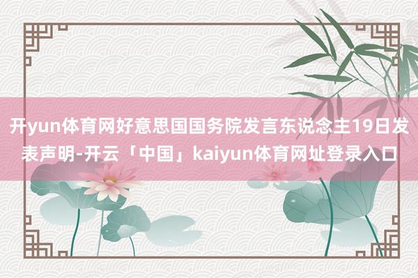 开yun体育网好意思国国务院发言东说念主19日发表声明-开云「中国」kaiyun体育网址登录入口