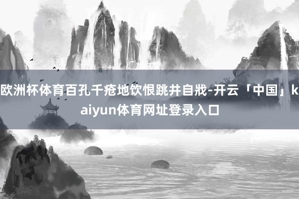 欧洲杯体育百孔千疮地饮恨跳井自戕-开云「中国」kaiyun体育网址登录入口