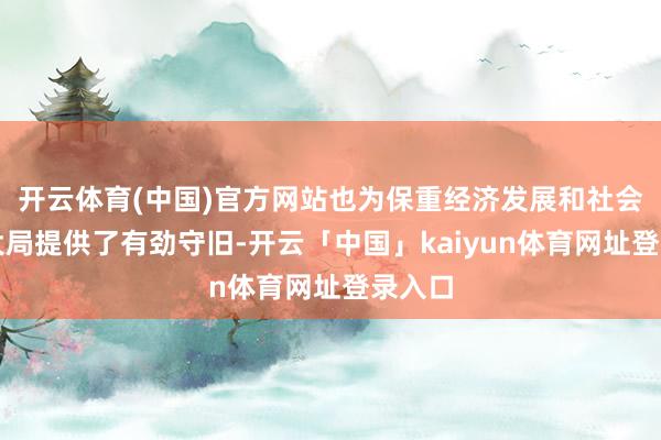 开云体育(中国)官方网站也为保重经济发展和社会壮健大局提供了有劲守旧-开云「中国」kaiyun体育网址登录入口