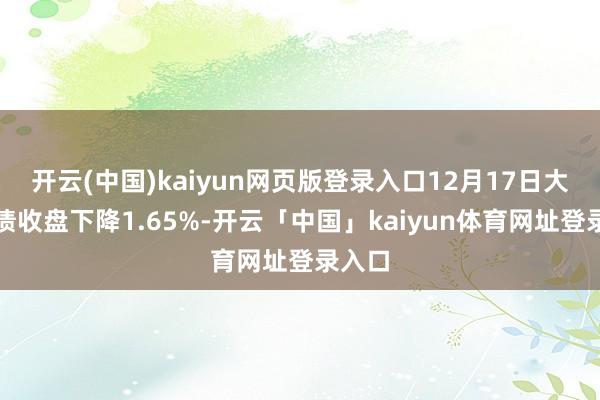 开云(中国)kaiyun网页版登录入口12月17日大元转债收盘下降1.65%-开云「中国」kaiyun体育网址登录入口