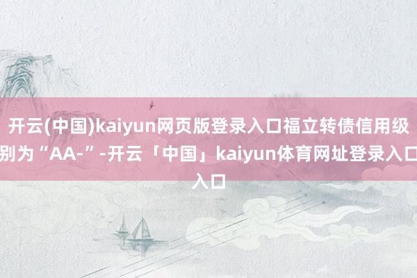 开云(中国)kaiyun网页版登录入口福立转债信用级别为“AA-”-开云「中国」kaiyun体育网址登录入口