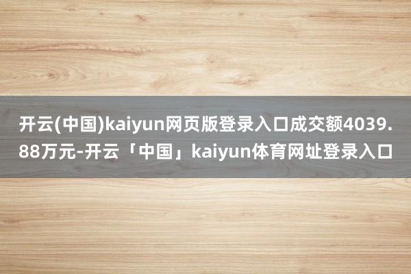开云(中国)kaiyun网页版登录入口成交额4039.88万元-开云「中国」kaiyun体育网址登录入口