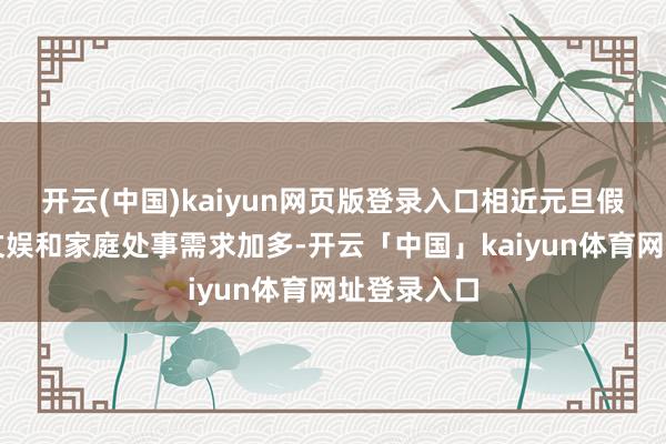 开云(中国)kaiyun网页版登录入口相近元旦假期出行、文娱和家庭处事需求加多-开云「中国」kaiyun体育网址登录入口