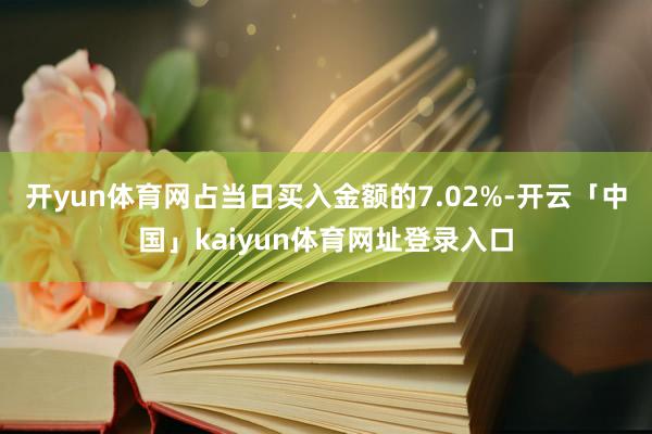 开yun体育网占当日买入金额的7.02%-开云「中国」kaiyun体育网址登录入口