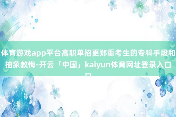 体育游戏app平台高职单招更郑重考生的专科手段和抽象教悔-开云「中国」kaiyun体育网址登录入口