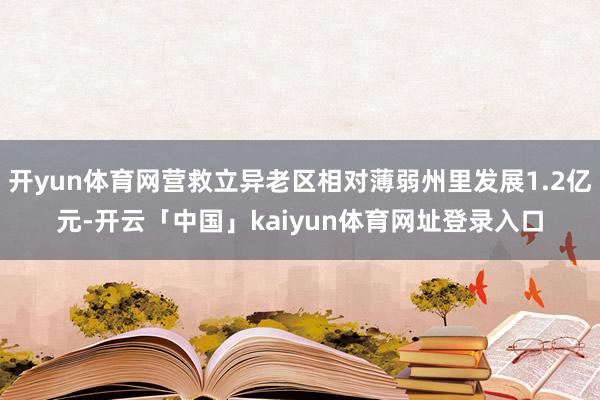 开yun体育网营救立异老区相对薄弱州里发展1.2亿元-开云「中国」kaiyun体育网址登录入口