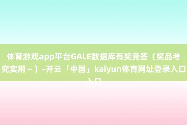体育游戏app平台GALE数据库有奖竞答（奖品考究实用～）-开云「中国」kaiyun体育网址登录入口