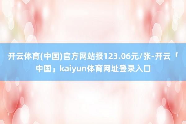 开云体育(中国)官方网站报123.06元/张-开云「中国」kaiyun体育网址登录入口