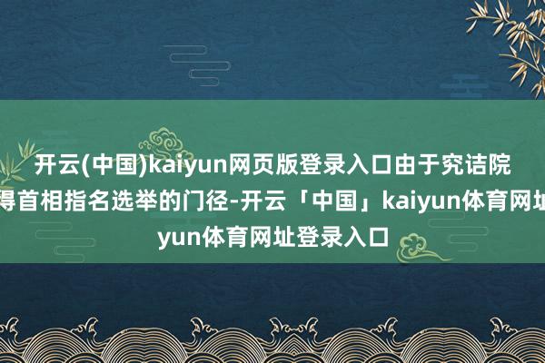 开云(中国)kaiyun网页版登录入口由于究诘院选举后莫得首相指名选举的门径-开云「中国」kaiyun体育网址登录入口