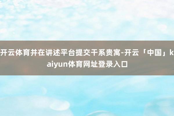 开云体育并在讲述平台提交干系贵寓-开云「中国」kaiyun体