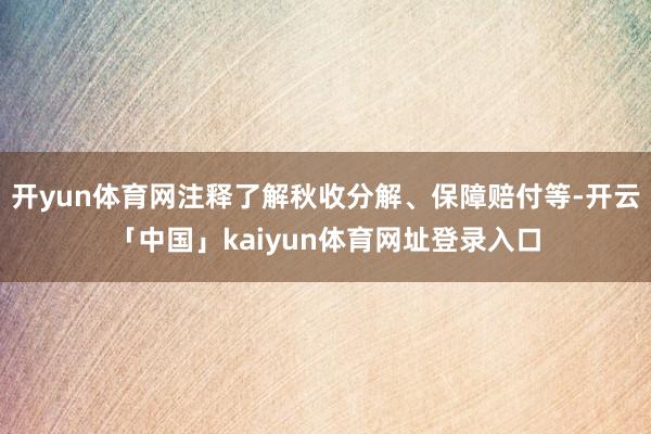 开yun体育网注释了解秋收分解、保障赔付等-开云「中国」kaiyun体育网址登录入口