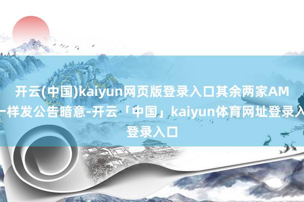 开云(中国)kaiyun网页版登录入口其余两家AMC一样发公告暗意-开云「中国」kaiyun体育网址登录入口